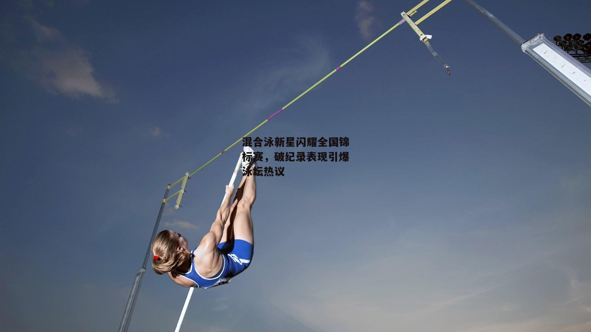 混合泳新星闪耀全国锦标赛，破纪录表现引爆泳坛热议