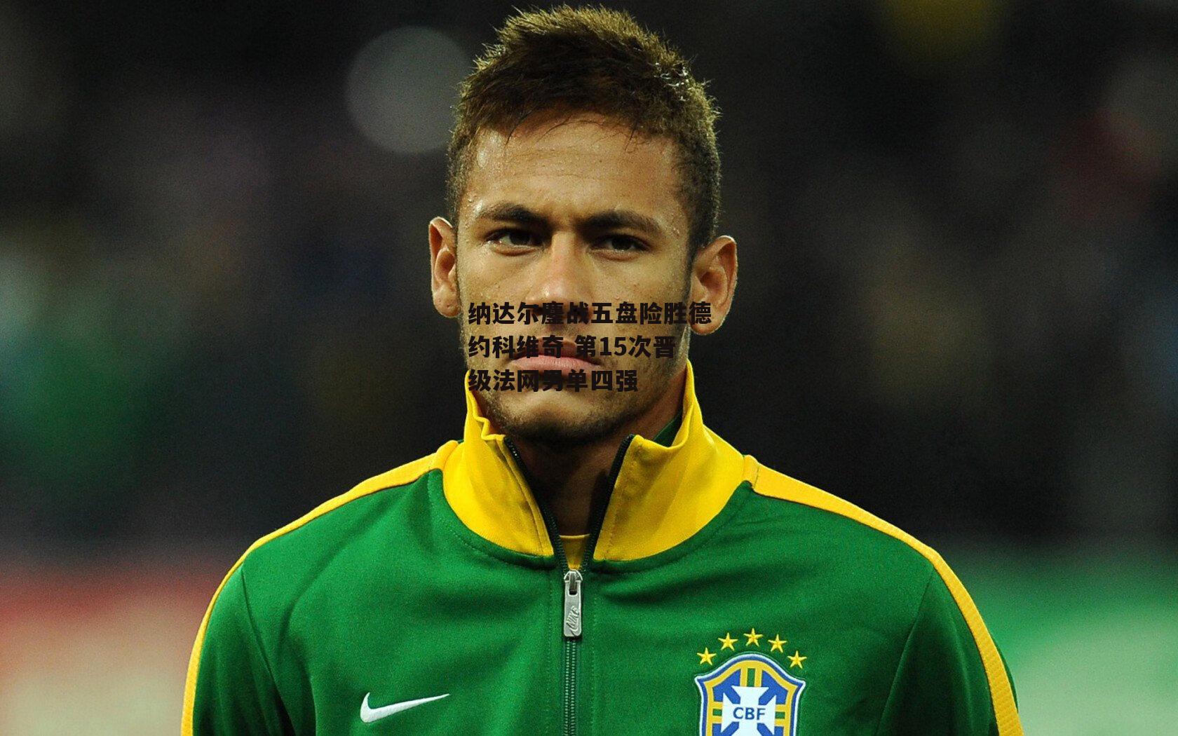 纳达尔鏖战五盘险胜德约科维奇 第15次晋级法网男单四强