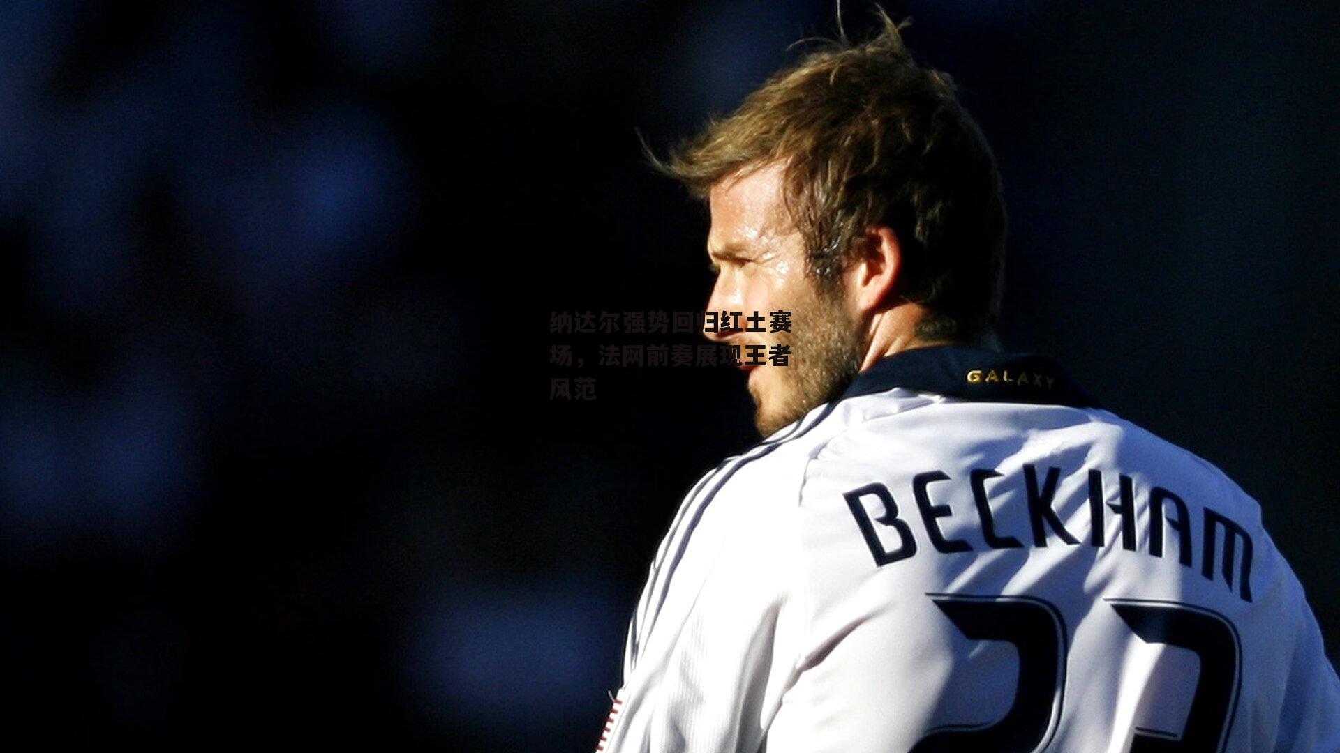 纳达尔强势回归红土赛场，法网前奏展现王者风范