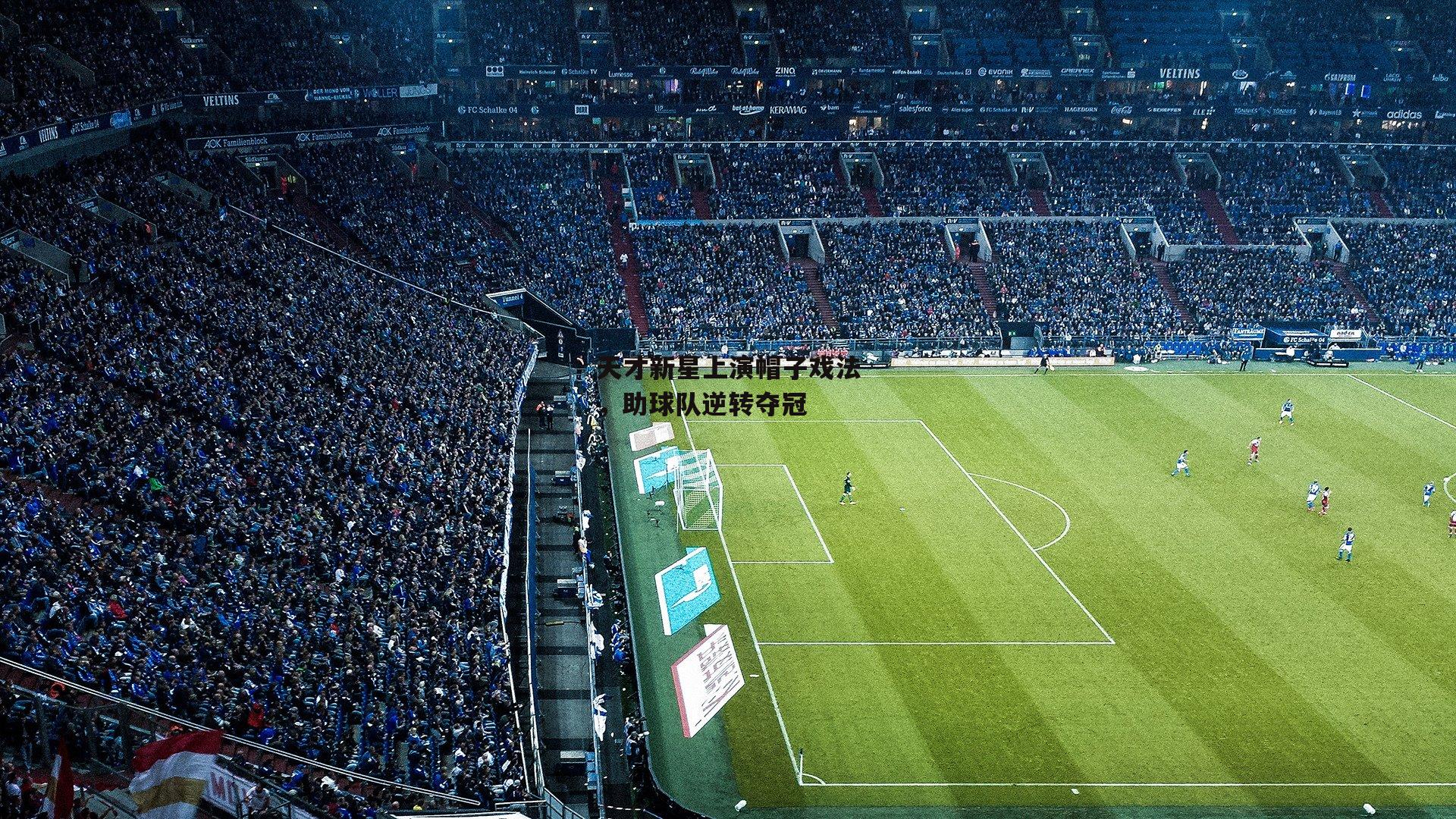 天才新星上演帽子戏法，助球队逆转夺冠