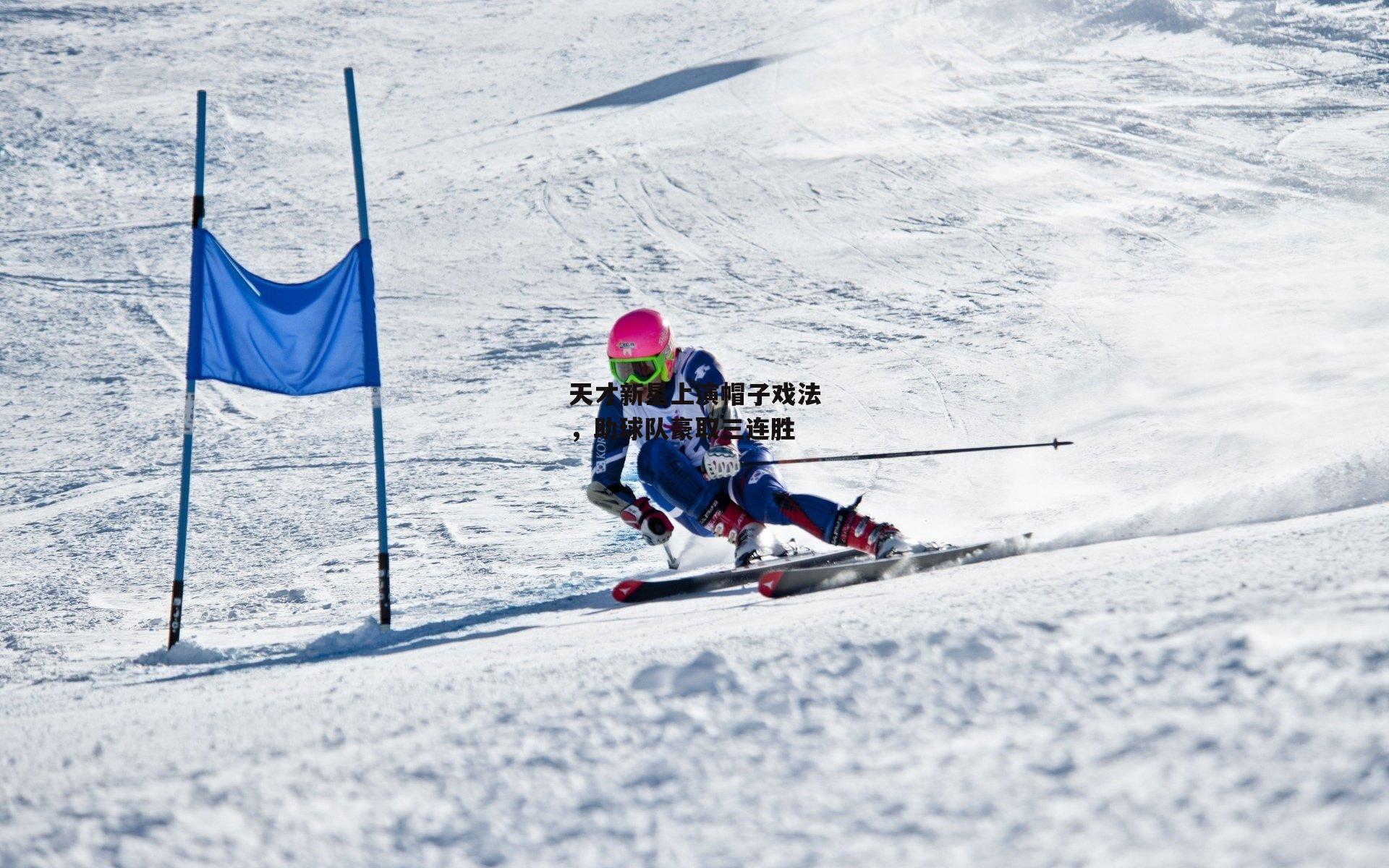 天才新星上演帽子戏法，助球队豪取三连胜