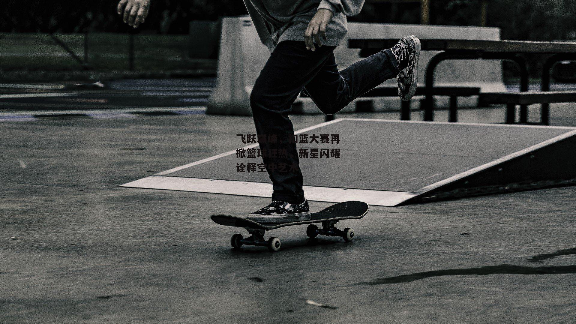 熊猫体育直播_飞跃巅峰，扣篮大赛再掀篮球狂热，新星闪耀诠释空中艺术