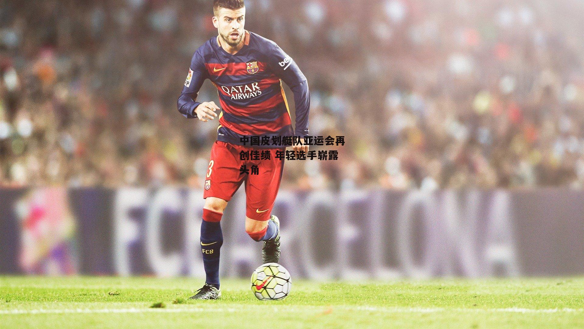 中国皮划艇队亚运会再创佳绩 年轻选手崭露头角