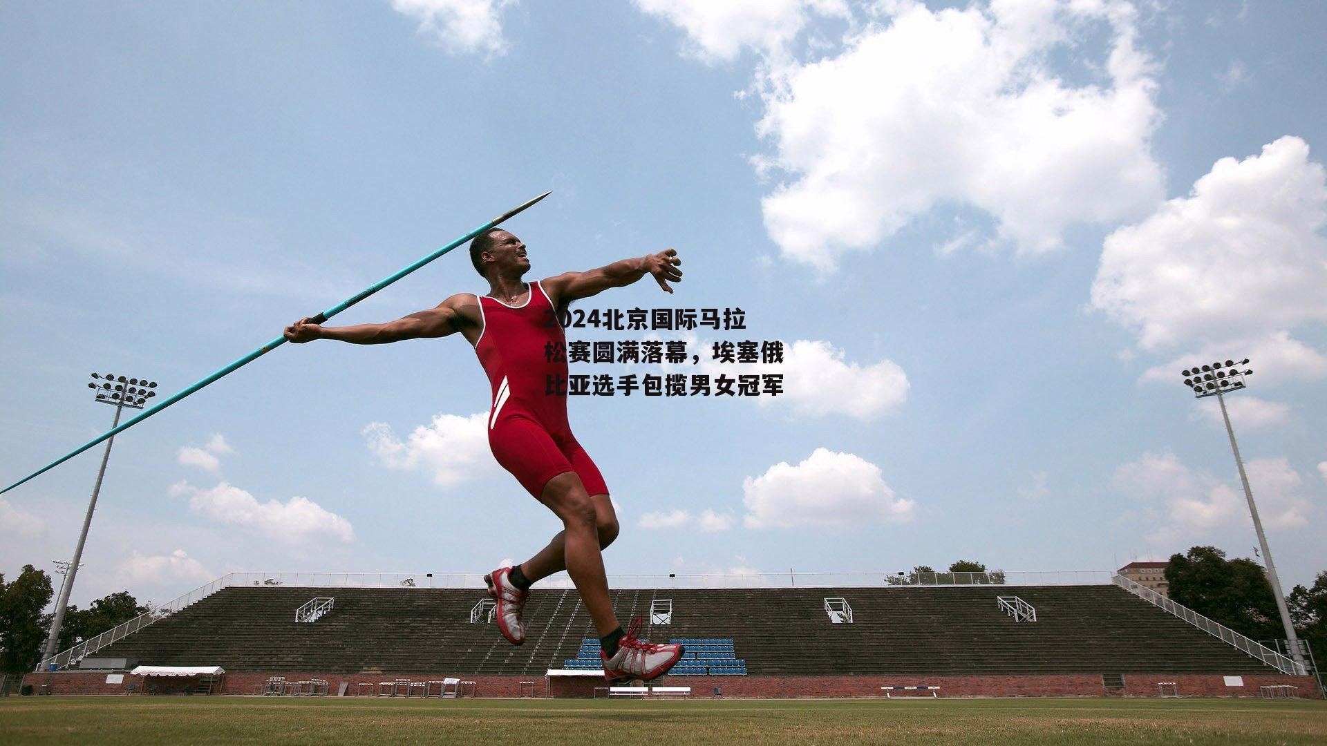 2024北京国际马拉松赛圆满落幕，埃塞俄